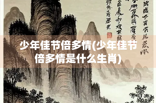 少年佳节倍多情(少年佳节倍多情是什么生肖)
