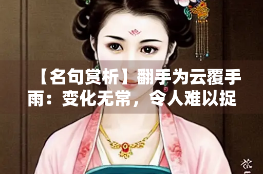 【名句赏析】翻手为云覆手雨：变化无常，令人难以捉摸