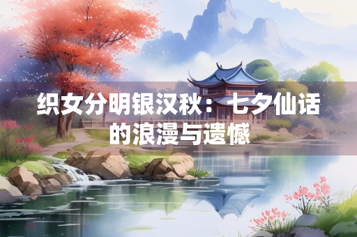 织女分明银汉秋：七夕仙话的浪漫与遗憾