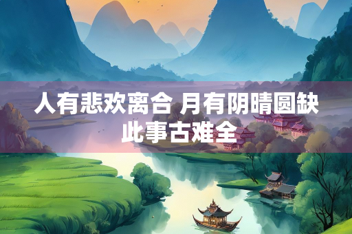 人有悲欢离合 月有阴晴圆缺 此事古难全