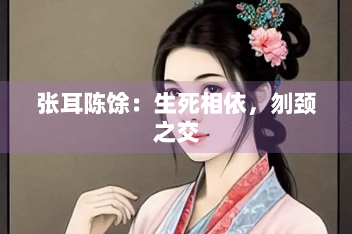 张耳陈馀：生死相依，刎颈之交