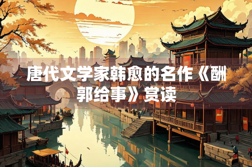 唐代文学家韩愈的名作《酬郭给事》赏读