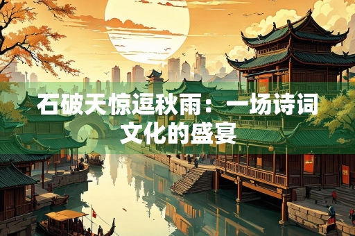 石破天惊逗秋雨：一场诗词文化的盛宴