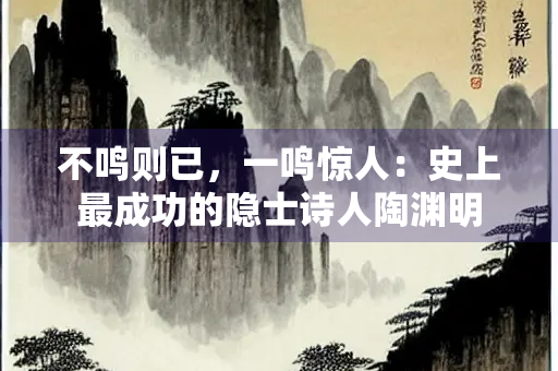 不鸣则已，一鸣惊人：史上最成功的隐士诗人陶渊明