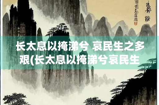 长太息以掩涕兮 哀民生之多艰(长太息以掩涕兮哀民生之多艰全文)