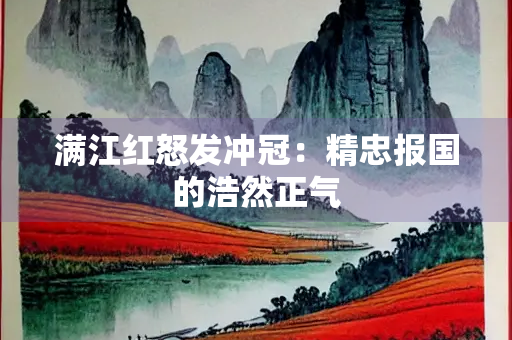 满江红怒发冲冠：精忠报国的浩然正气