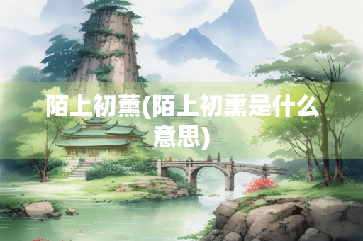 陌上初薰(陌上初熏是什么意思)