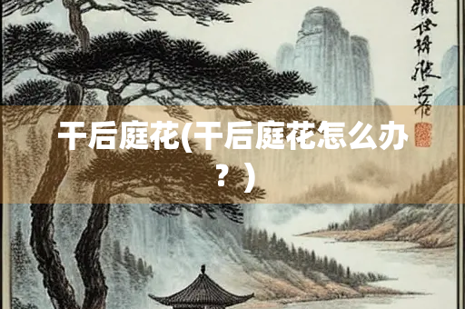 干后庭花(干后庭花怎么办？)