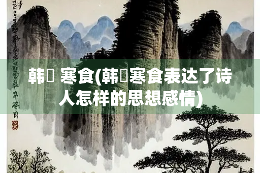 韩翃 寒食(韩翃寒食表达了诗人怎样的思想感情)