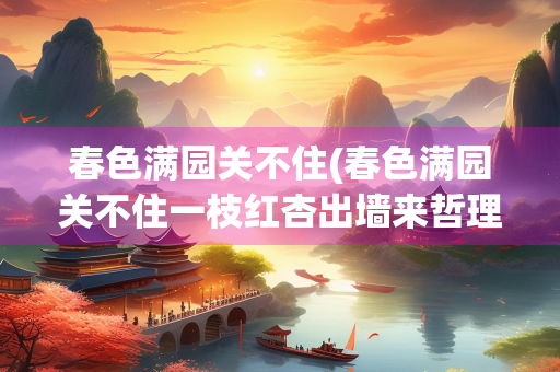 春色满园关不住(春色满园关不住一枝红杏出墙来哲理)