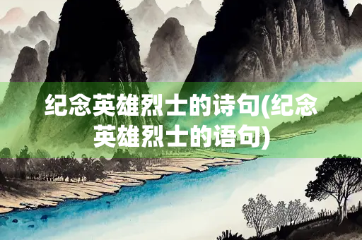 纪念英雄烈士的诗句(纪念英雄烈士的语句)