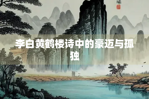 李白黄鹤楼诗中的豪迈与孤独