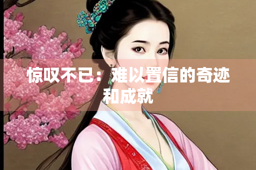 惊叹不已：难以置信的奇迹和成就