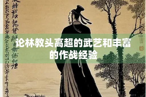 论林教头高超的武艺和丰富的作战经验