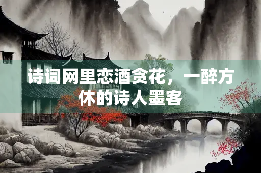 诗词网里恋酒贪花，一醉方休的诗人墨客