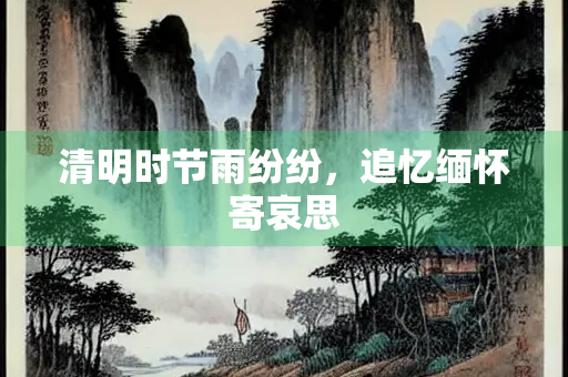 清明时节雨纷纷，追忆缅怀寄哀思