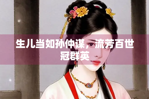 生儿当如孙仲谋，流芳百世冠群英