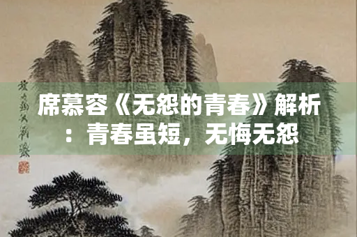 席慕容《无怨的青春》解析：青春虽短，无悔无怨