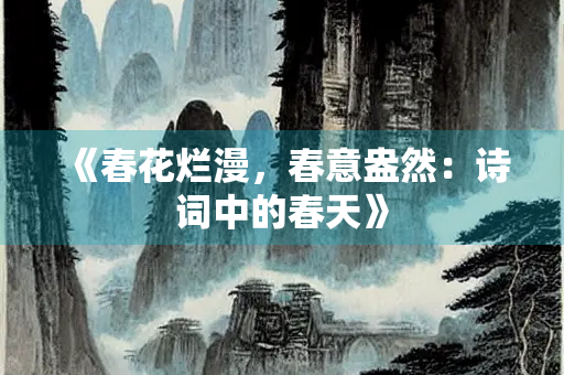 《春花烂漫，春意盎然：诗词中的春天》