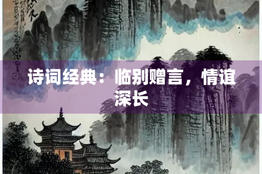 诗词经典：临别赠言，情谊深长