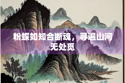 粉蝶如知合断魂，寻遍山河无处觅