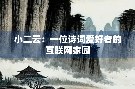 小二云：一位诗词爱好者的互联网家园