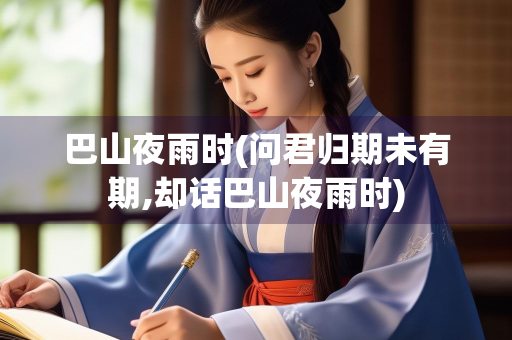 巴山夜雨时(问君归期未有期,却话巴山夜雨时)