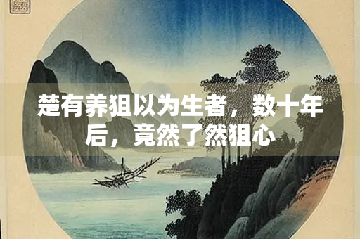 楚有养狙以为生者，数十年后，竟然了然狙心
