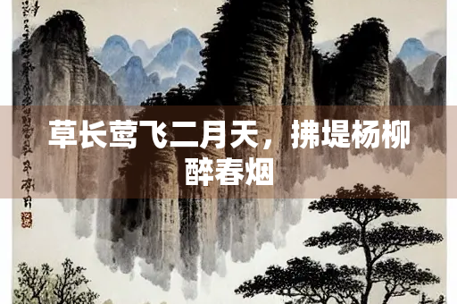 草长莺飞二月天，拂堤杨柳醉春烟