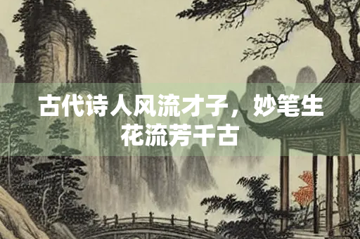 古代诗人风流才子，妙笔生花流芳千古