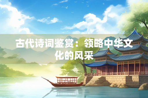 古代诗词鉴赏：领略中华文化的风采