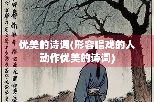优美的诗词(形容唱戏的人动作优美的诗词)