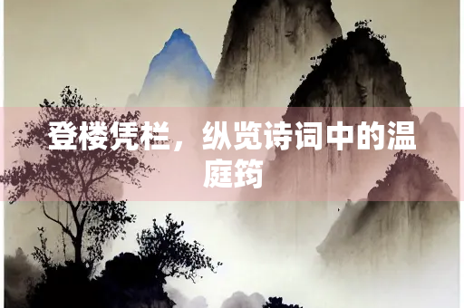 登楼凭栏，纵览诗词中的温庭筠