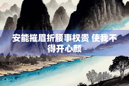 安能摧眉折腰事权贵 使我不得开心颜
