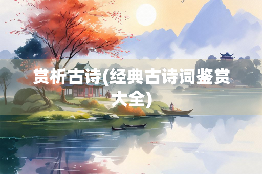赏析古诗(经典古诗词鉴赏大全)