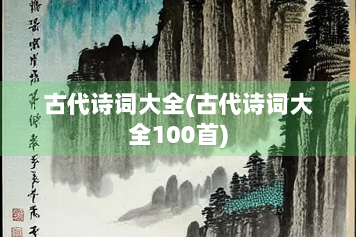 古代诗词大全(古代诗词大全100首)