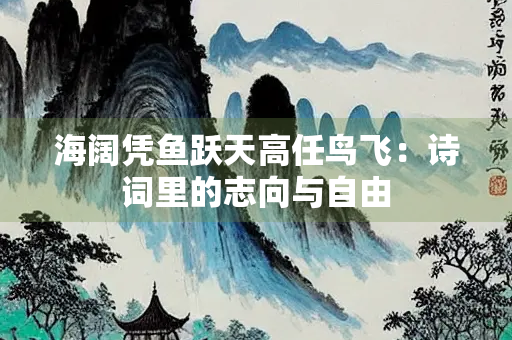 海阔凭鱼跃天高任鸟飞：诗词里的志向与自由