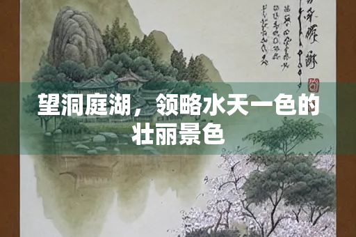 望洞庭湖，领略水天一色的壮丽景色