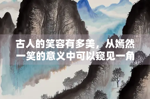 古人的笑容有多美，从嫣然一笑的意义中可以窥见一角