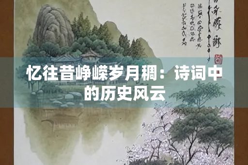 忆往昔峥嵘岁月稠：诗词中的历史风云