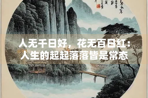 人无千日好，花无百日红：人生的起起落落皆是常态