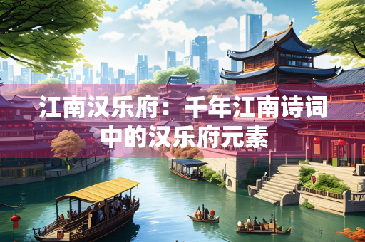 江南汉乐府：千年江南诗词中的汉乐府元素