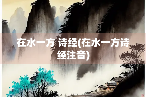 在水一方 诗经(在水一方诗经注音)