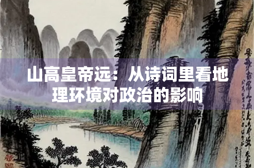 山高皇帝远：从诗词里看地理环境对政治的影响