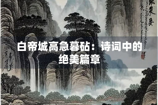 白帝城高急暮砧：诗词中的绝美篇章