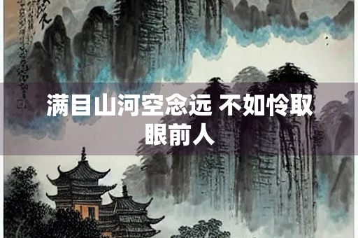 满目山河空念远 不如怜取眼前人
