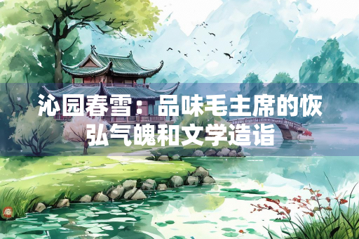 沁园春雪：品味毛主席的恢弘气魄和文学造诣
