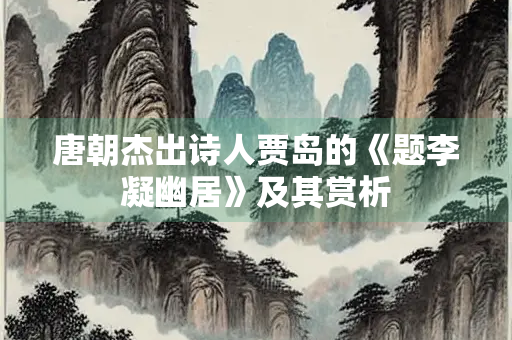 唐朝杰出诗人贾岛的《题李凝幽居》及其赏析