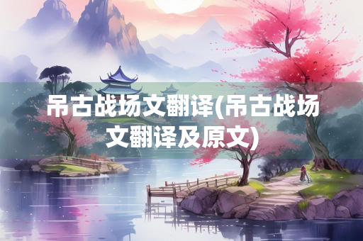 吊古战场文翻译(吊古战场文翻译及原文)