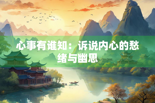 心事有谁知：诉说内心的愁绪与幽思